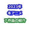 2023年冬アニメ7作品の紹介