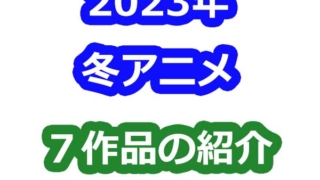 2023年冬アニメ7作品の紹介